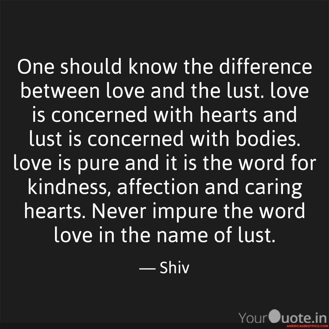 One should know the difference between love and the lust. love is
