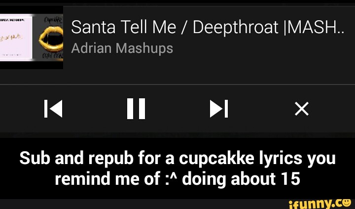 C Santa Tell Me Deepthroat Imash Adrian Mashups Sub And Repub For A Cupcakke Lyrics You Remind Me Of A Doing About 15 Sub And Repub For A Cupcakke Lyrics