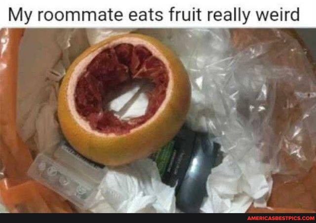 My roommate eats fruit really weird