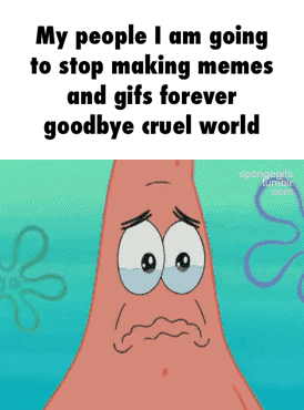 My People Am Going To Stop Making Memes And Gifs Forever Goodbye Cruel my-people-am-going-to-stop-making-memes-and-gifs-forever-goodbye-cruel