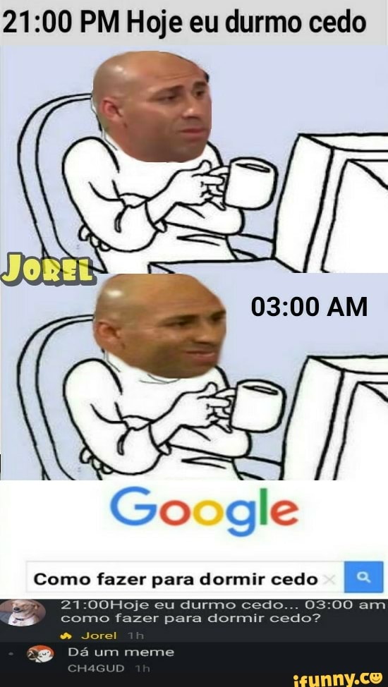 21:00 PM Hoje eu durmo cedo
como fazei a dorm