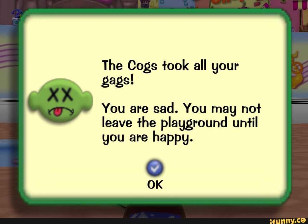 The Cogs took all your gags! You are sad. You may not leave the ...