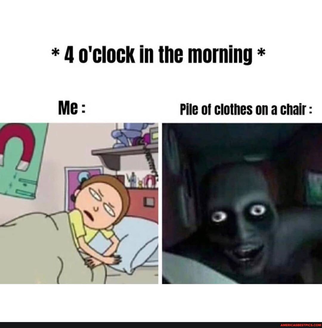 * A o'clock in the morning *
Me: Pile of clothes on a chair :