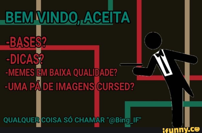 BEM INDO ACEITA BASES?
-DICASE
-MEMES EM BAIXA QUALIDADE?
-UMA PÁ DE IMAGENS CURSED?
SÓ CHAMAR