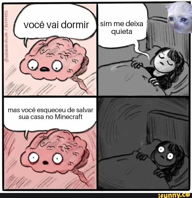 você vai dormir. Isim me deixa I
quieta
mas você esqueceu de salvar
sua casa no Minecraft
