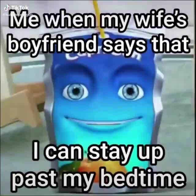"Me when my wife's boyfriend says that can stay up past my bedtime