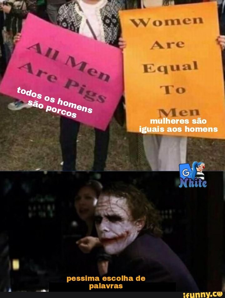 re
qual
to
Os mulheres são
I iguais aos homens
pessima escolha de palavras