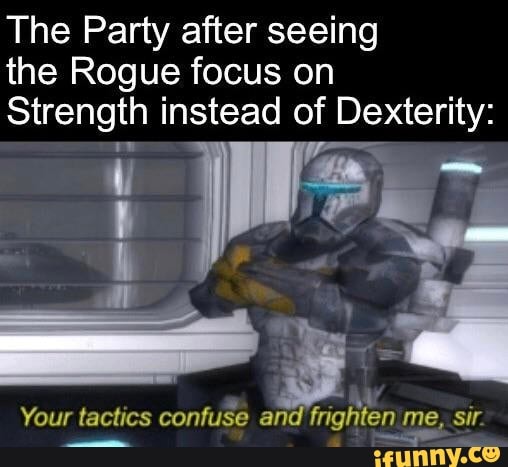 The Party after seeing the Rogue focus on Strength instead of Dexterity ...