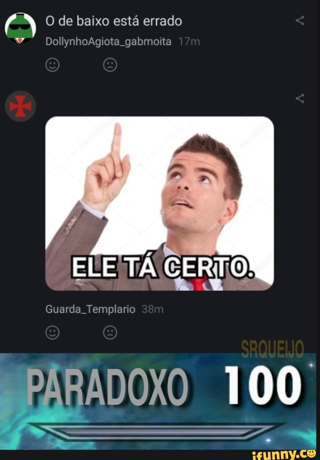 de baixo está errado
DollynhoAgiota gabmoita 1
ELE TÁ CERTO!
Guarda. Templario
RADOXO 100