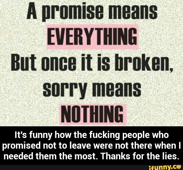 A promise means EVERYIIIING But nnue it is broken, sorry means. 