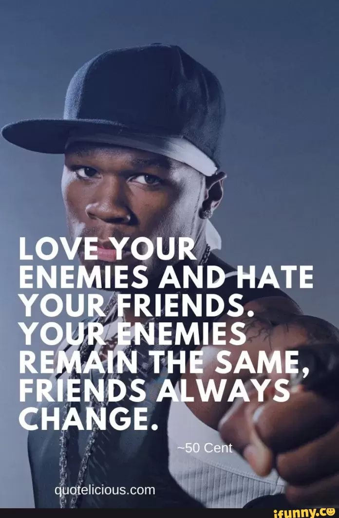 LOVE YOUR ENEMIES AND HATE YOUR FRIENDS. YOUR ENEMIES REMAIN THE SAME ...