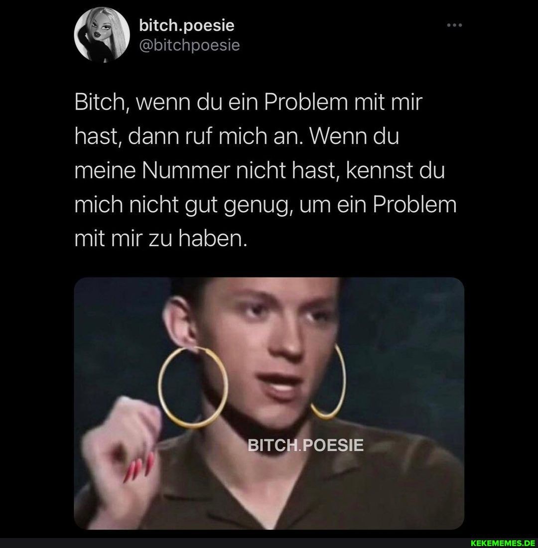 bitch.poesie
@bitchpoesie
Bitch, wenn du ein Problem mit mir hast, dann ruf mich an. Wenn du meine Nummer nicht hast, kennst du
mich nicht gut genug, um ein Problem mit mir zu haben.
ITCHIPOESIE