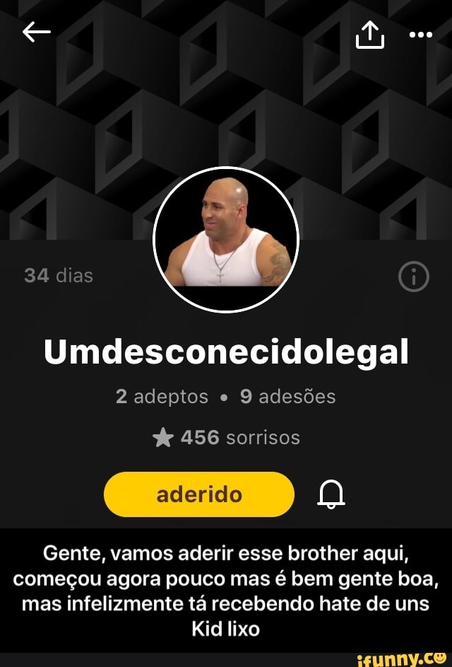 Umdesconecidolegal
2 adeptos e
9 adesões 456 sorrisos
Gente, vamos aderir esse brother aqui,
começou agora pouco mas é bem gente boa,
mas infelizmente tá recebendo hate de uns
Kid lixo - Gente, vamos aderir esse brother aqui, começou agora pouco mas é bem gente boa, mas infelizmente tá recebendo hate de uns Kid lixo