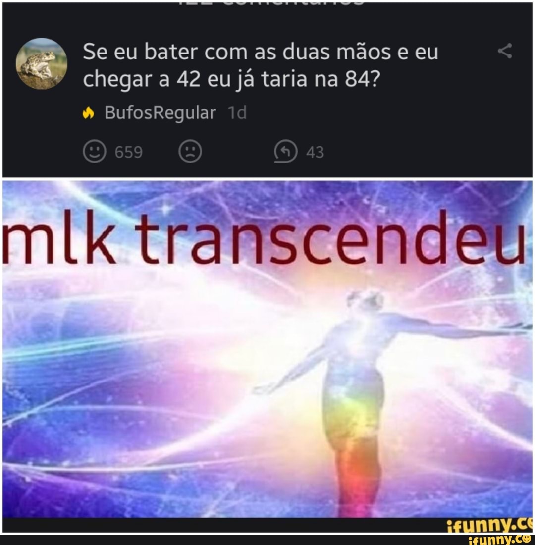 Se eu bater com as duas mãos e eu chegar a 42 eu já taria na 84?
& BufosRegular
E) 59 43
transcendeu