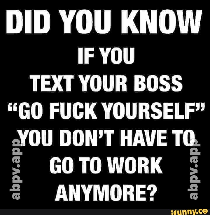 did-you-know-if-you-text-your-boss-go-fuck-yourself-you-don-t-have-tc