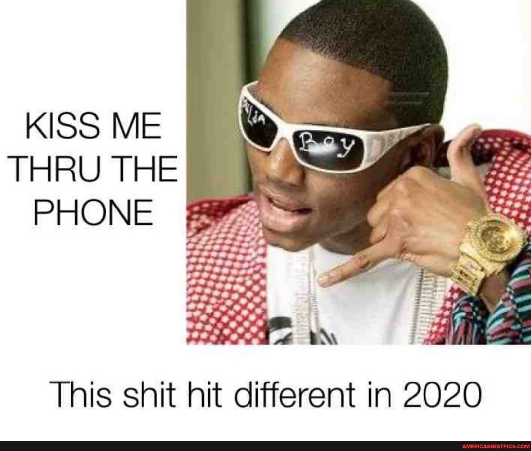 KISS ME THRU THE PHONE
This shit hit different in 2020