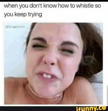 when you don't know how to whistle so you keep trying
as