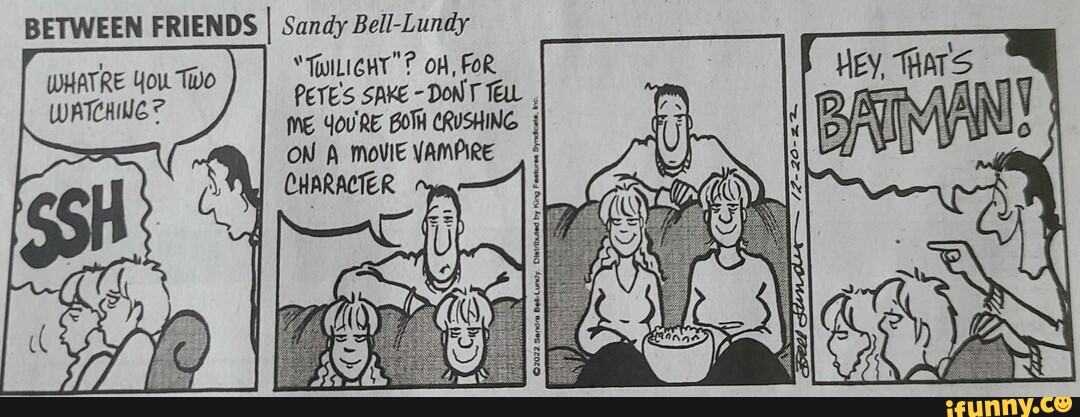 BETWEEN FRIENDS I Sandy Bell-Lundy WATCHIUG TILIGHT'? OH, FOR TWo) I PETE'S  SAKE -Donr Teu , ME YOu'RE BOTH CRUSHING ON MovIE VAMPIRE CHARACTER Hey,  ars 