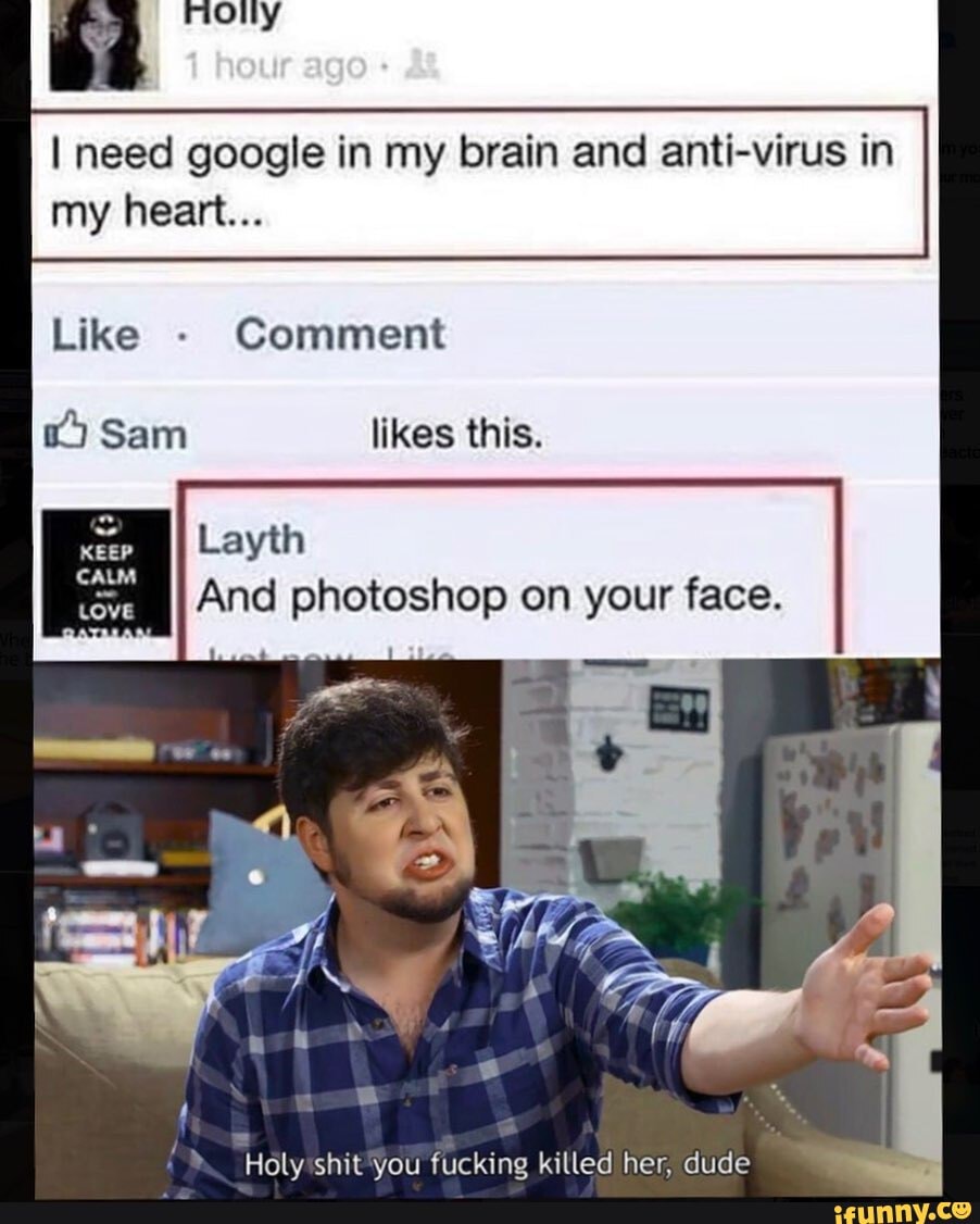 I need google in my brain and anti-virus in my heart...
Like - Comment
Sam likes this.
Layth
And photoshop on your face.
Holy'shit*you fucking killed her, dude