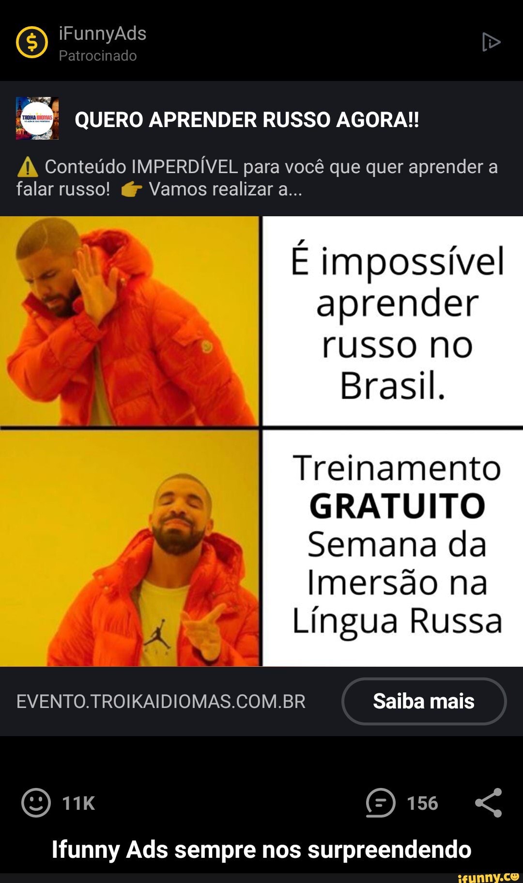 O) iFunnyÃds Patrocinado
QUERO APRENDER RUSSO AGORA!!
À Conteúdo IMPERDÍVEL para você que quer aprender a falar russo! Vamos realizar a...
É impossível aprender russo no
Brasil.
Treinamento
GRATUITO I Semana da
Imersão na
Língua Russa
EVENTO. .BR Saiba mais
156
Ifunny Ads sempre nos surpreendendo - Ifunny Ads sempre nos surpreendendo