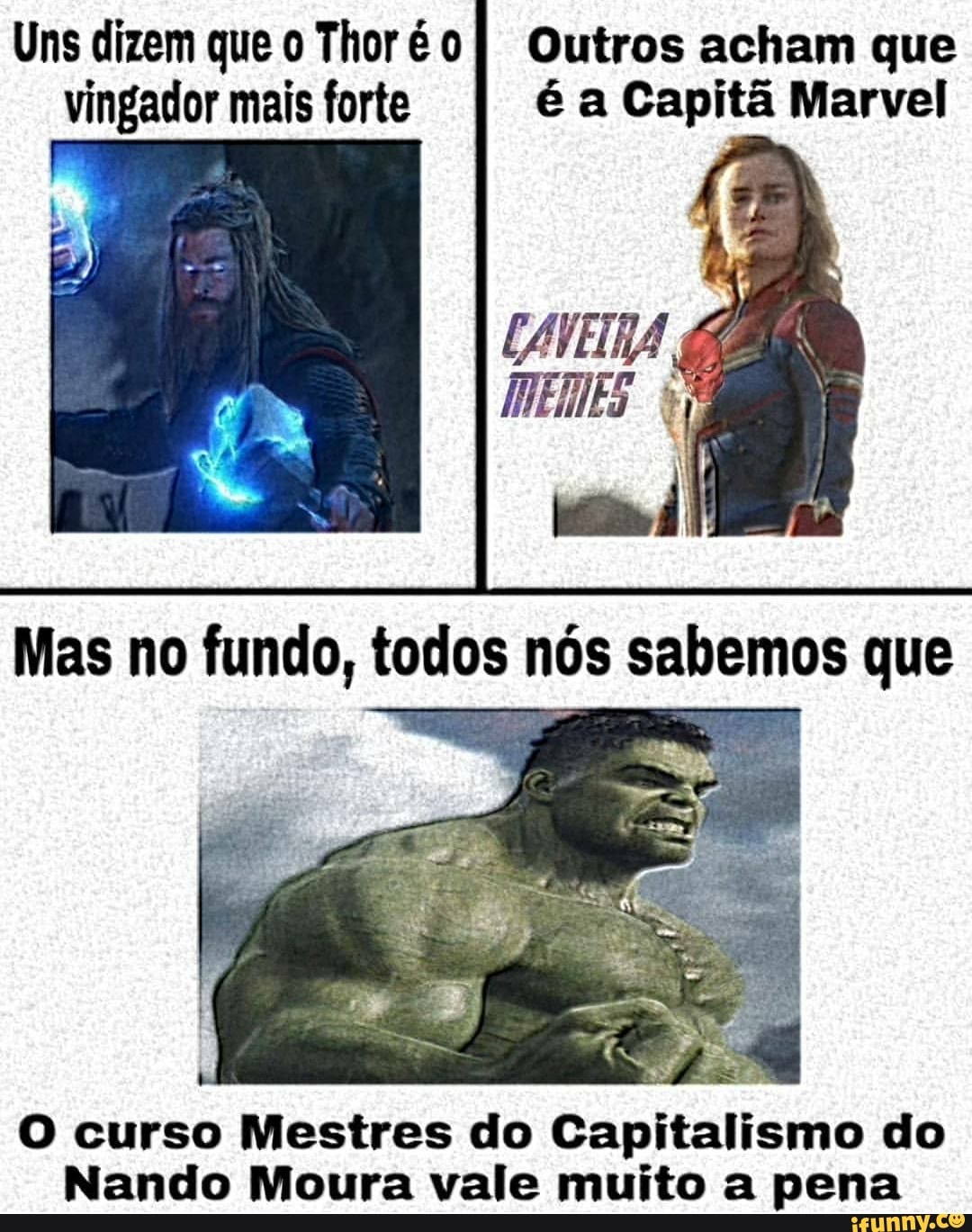 Uns dizem que o Thor é
vingador mais forte
Outros acham que
é a Capitã Marvel
O curso Mestres do Capitalismo do
Nando Moura vale muito a pena