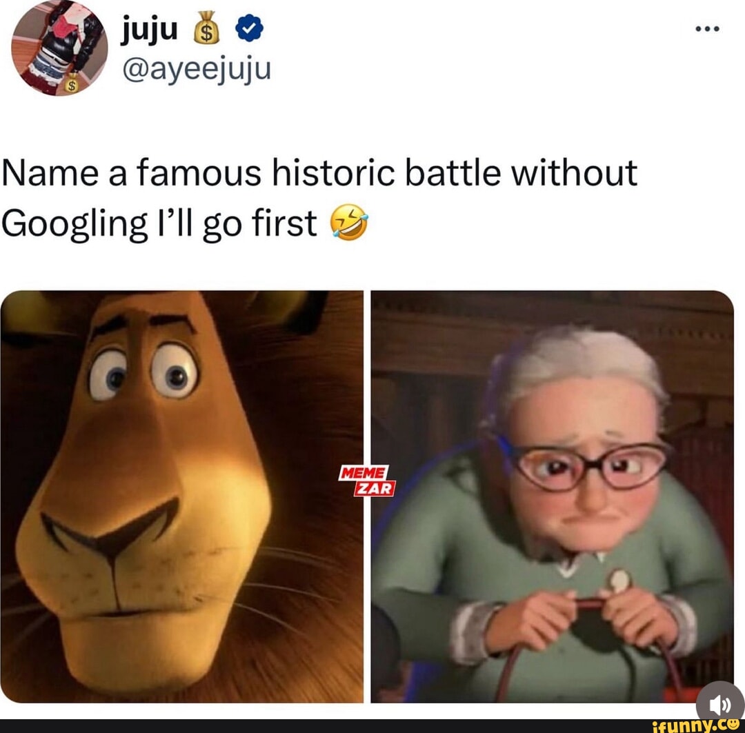 Juju @ayeejuju Name a famous historic battle without Googling I'll go ...