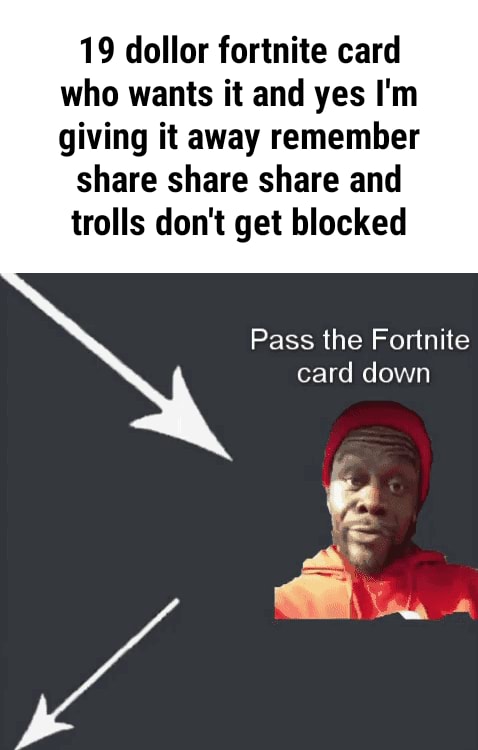 19 Dollar Fortnite Card Who Wants It And Yes I M Giving It Away Remember Share Share Share And Trolls Don T Get Blocked Pass The Fortnite Card Down Ifunny