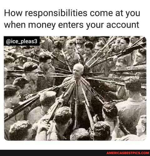 How responsibilities come at you when money enters your account
@ice_pleas3