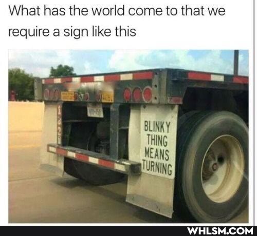 What has the world come to that we require a sign like this
BLINKY
THING MEANS TURNING