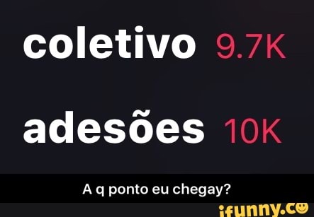 coletivo
adesões
Aq ponto eu chegay? - A q ponto eu chegay?