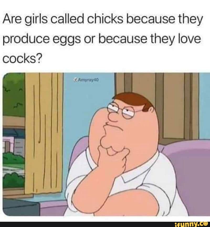Are girls called chicks because they produce eggs or because they love cocks?