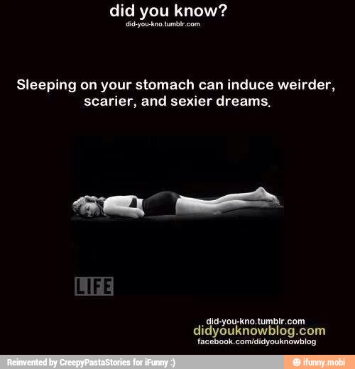 did you know?
Sleeping on your stomach can induce weirder,
scarier, and sexier dreams.
didyouknowblog.com