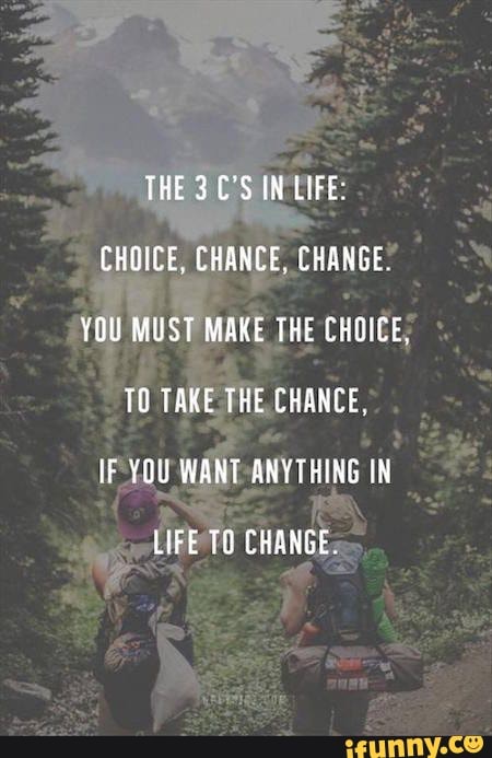 THE C S IN LIFE CHOICE CHANCE CHANGE YOU MUST MAKE THE CHOICE TO TAKE THE CHANCE IF YOU