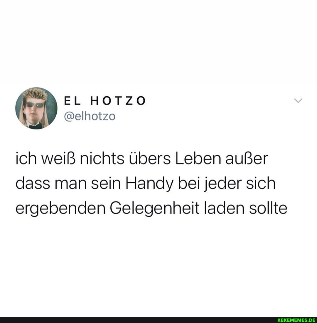 EL HOTZO
@elhotzo
ich weiß nichts übers Leben außer dass man sein Handy bei jeder sich ergebenden Gelegenheit laden sollte
