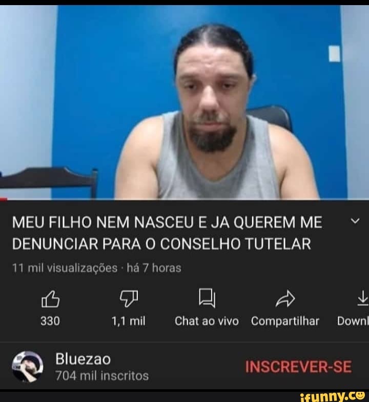MEU FILHO NEM NASCEU E JA QUEREM "
DENUNCIAR PARA O CONSELHO TUTELAR
mil visualizações - há 7 horas
330 11 mil Chataovivo Compartilhar Down
Bluezao INSCREVER-SE
704 mil inscritos