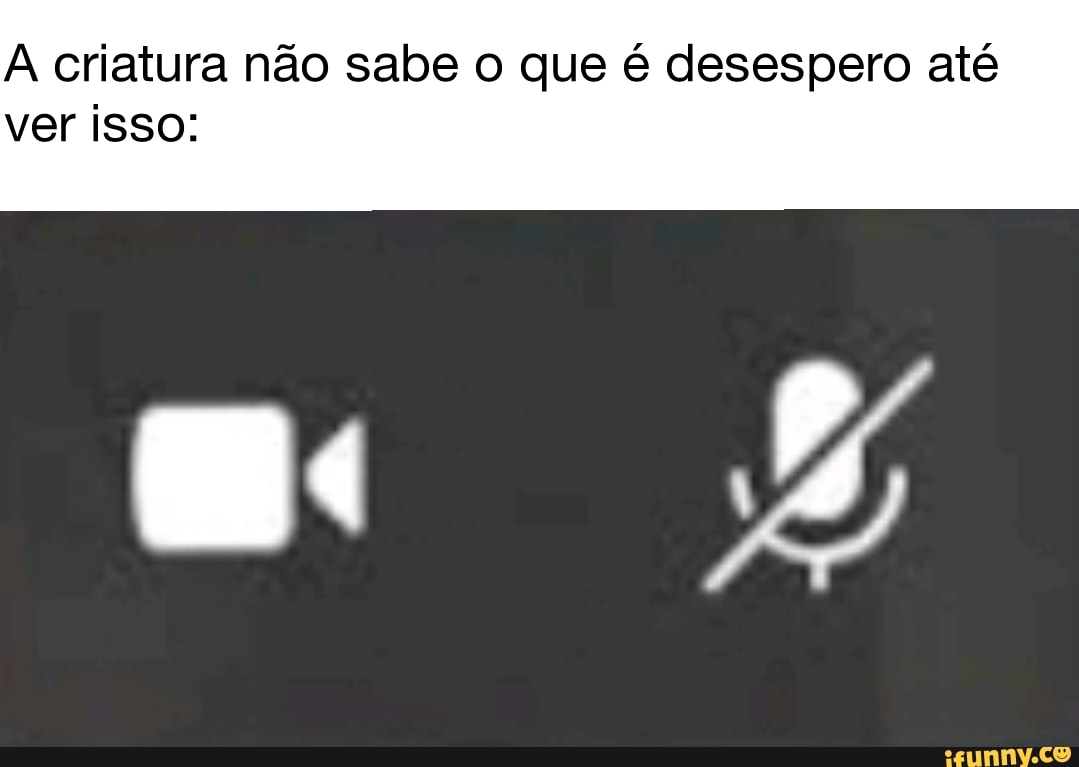 A criatura não sabe o que é desespero até
ver isso: