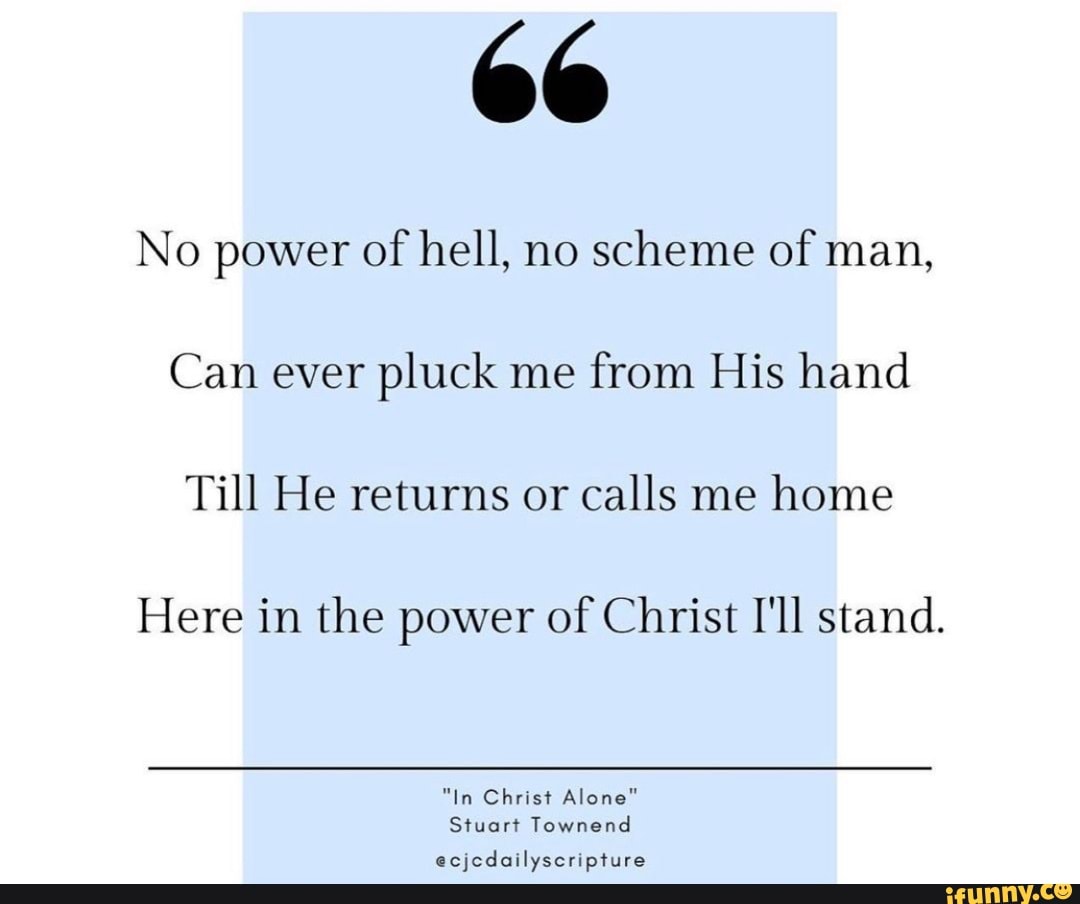 No power of hell, no scheme of man, Can ever pluck me from His hand