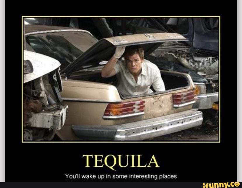 TEQUILA You'll wake up in some interesting places iFunny