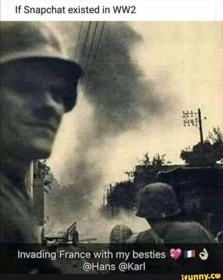 If Snapchat existed in
Invading France with my besties
@Hans @Karl