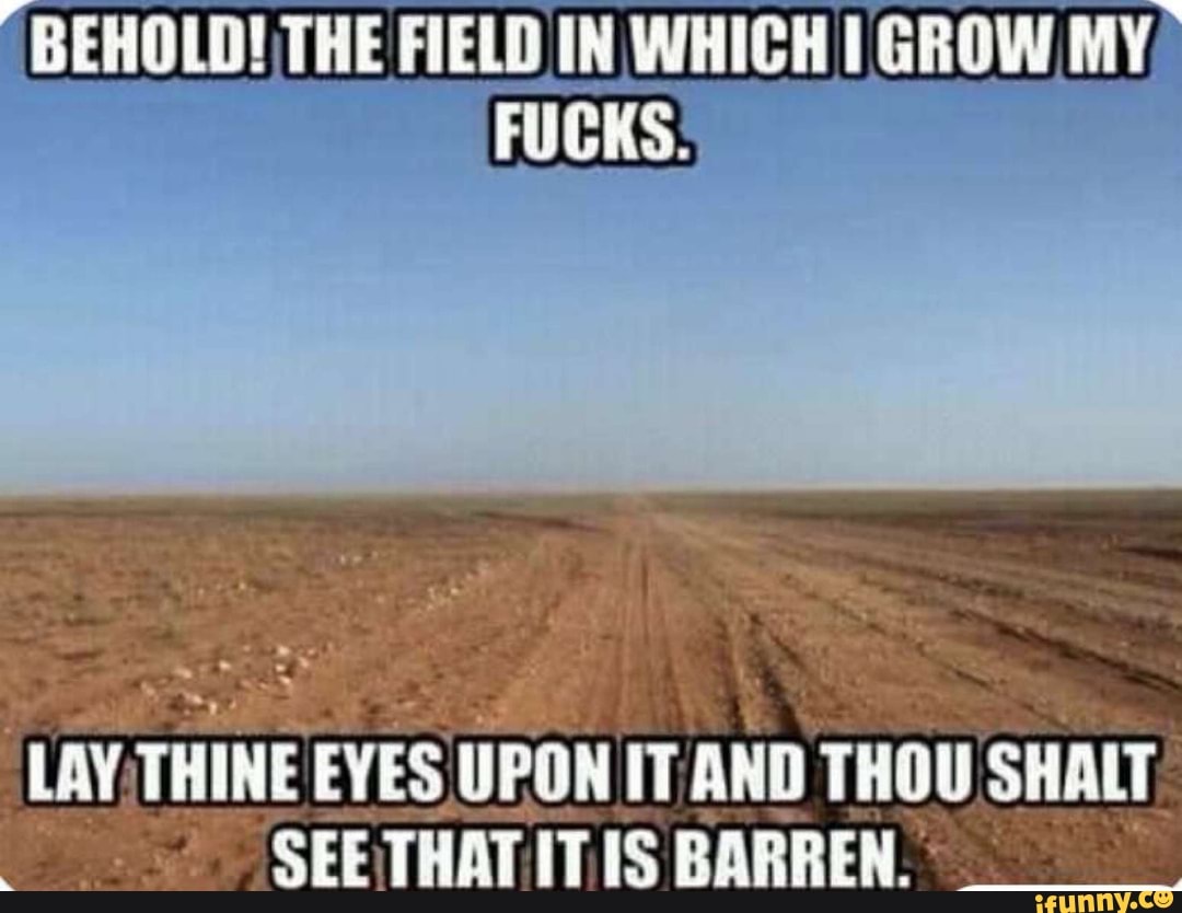 behold-the-field-in-which-fucks-grow-my-fucks-lay-thine-eves-upon