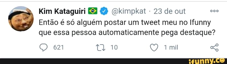 Kim Kataguiri Dkimpkat - 23 de out
Então é só alguém postar um tweet meu no Ifunny que essa pessoa automaticamente pega destaque?
Q 621 to O mil