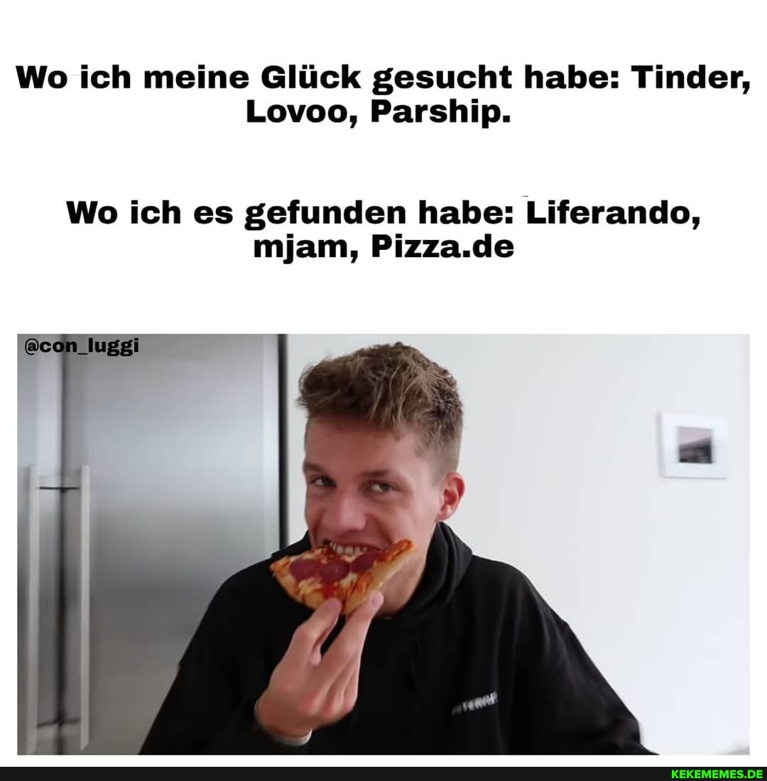 Wo ich meine Glück gesucht habe: Tinder,
Lovoo, Parship.
Wo ich es gefunden habe: Liferando, mjam, Pizza.de