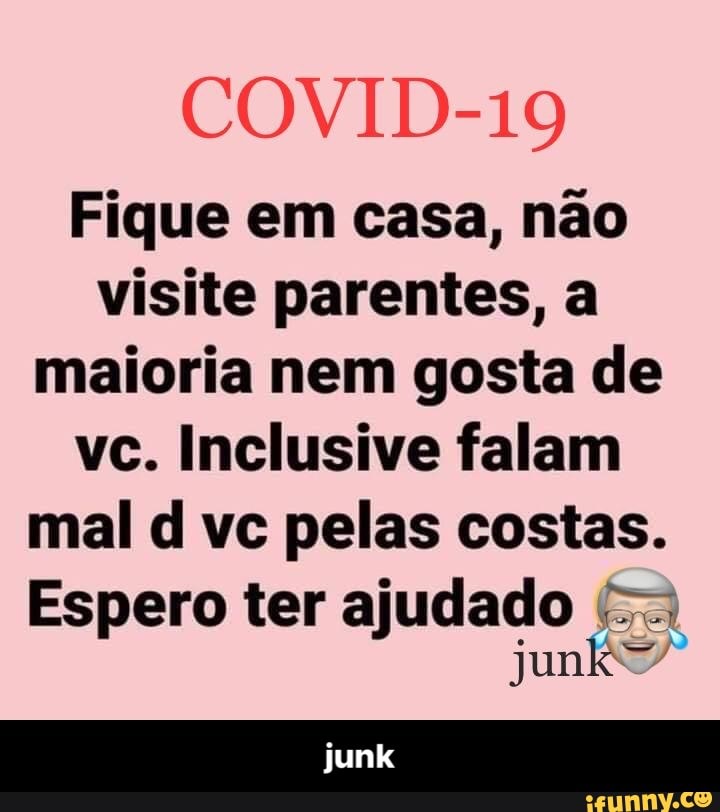 COVID-19
Fique em casa, não visite parentes, a maioria nem gosta de vc. Inclusive falam mal d vc pelas costas.
Espero ter ajudado do - junk
