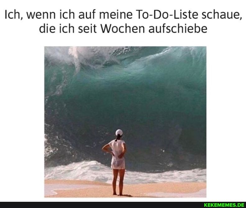 Ich, wenn ich auf meine To-Do-Liste schaue, die ich seit Wochen aufschiebe