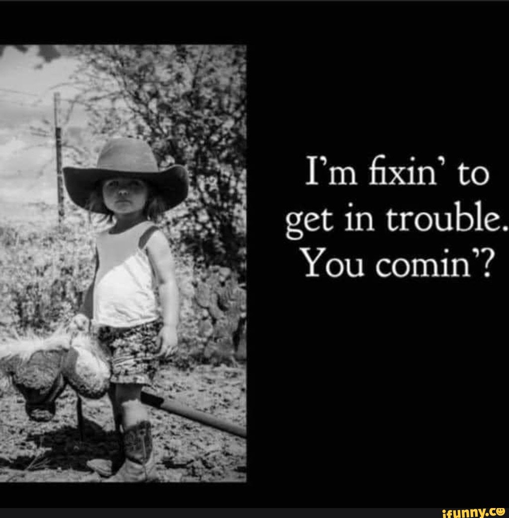 i-m-fixin-to-get-in-trouble-you-comin-ifunny