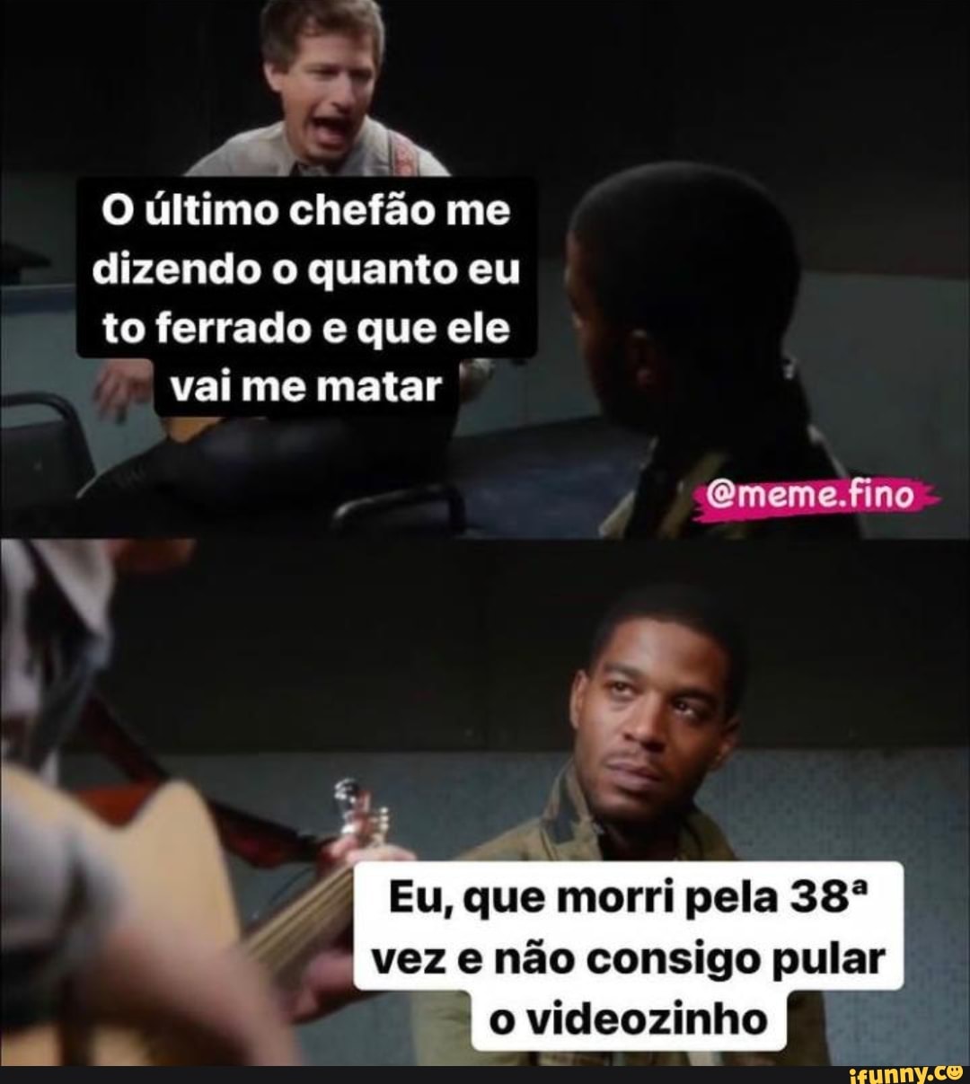 O último chefão me dizendo o quanto eu
to ferrado que ele
vai me matar
Eu, que morri pela vez e não consigo pular o videozinho