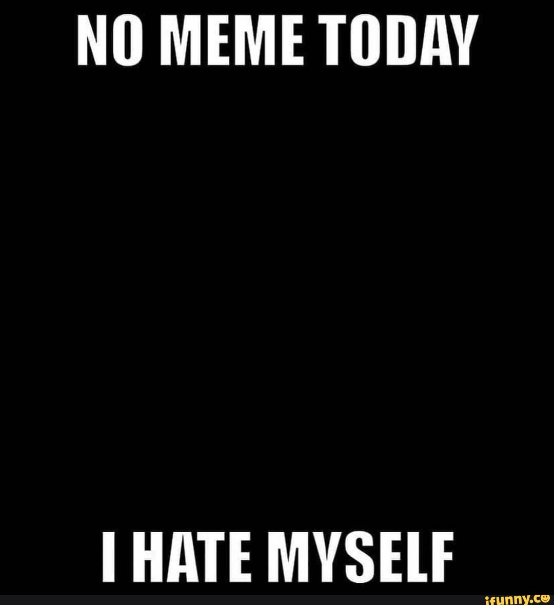 no-meme-today-hate-myself-ifunny