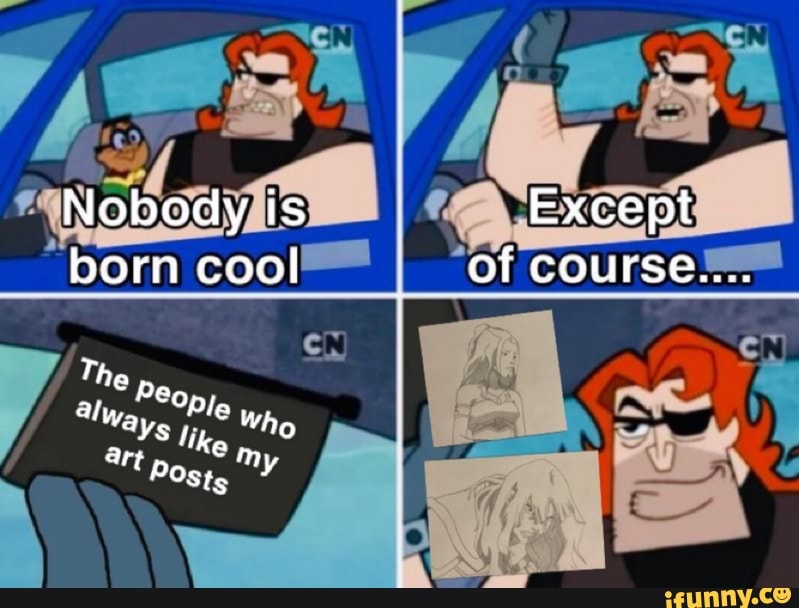 Nobody is born cool
are
Except
of course....
