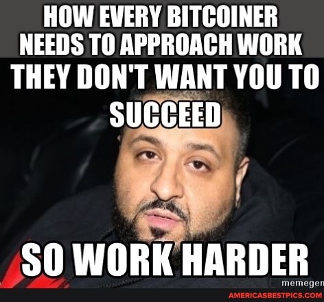 HOW EVERY BITCOINER NEEDS TO APPROACH WORK
THEY DON'T WANT YOU TO SUCCEED