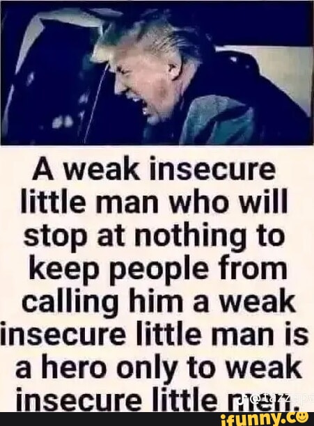 A weak insecure little man who will stop at nothing to keep people from ...